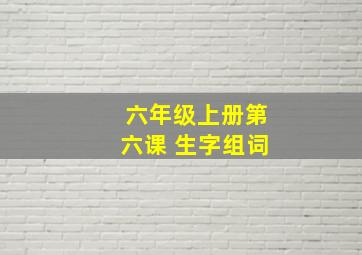 六年级上册第六课 生字组词